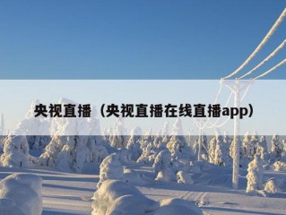 央视直播（央视直播在线直播app）