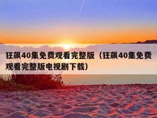 狂飙40集免费观看完整版（狂飙40集免费观看完整版电视剧下载）