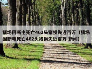 猪场因断电死亡462头猪损失近百万（猪场因断电死亡462头猪损失近百万 新闻）