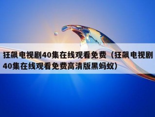 狂飙电视剧40集在线观看免费（狂飙电视剧40集在线观看免费高清版黑蚂蚁）