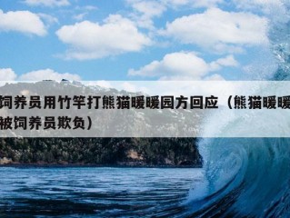 饲养员用竹竿打熊猫暖暖园方回应（熊猫暖暖被饲养员欺负）