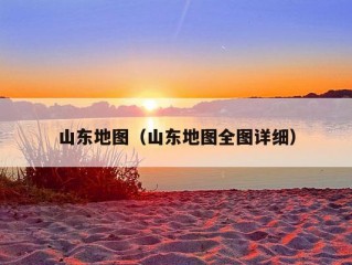 山东地图（山东地图全图详细）