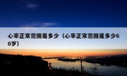 心率正常范围是多少（心率正常范围是多少60岁）