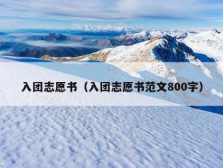 入团志愿书（入团志愿书范文800字）