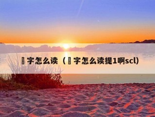 勥字怎么读（勥字怎么读提1啊scl）