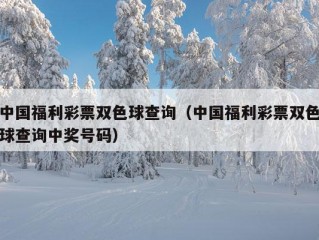 中国福利彩票双色球查询（中国福利彩票双色球查询中奖号码）