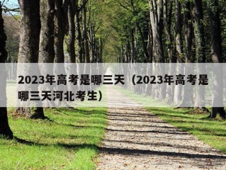 2023年高考是哪三天（2023年高考是哪三天河北考生）