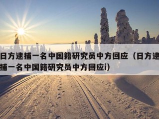 日方逮捕一名中国籍研究员中方回应（日方逮捕一名中国籍研究员中方回应i）