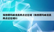 珠穆朗玛峰凌晨两点还在堵（珠穆朗玛峰凌晨两点还在堵9）