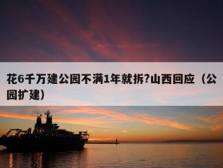 花6千万建公园不满1年就拆?山西回应（公园扩建）