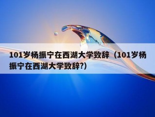 101岁杨振宁在西湖大学致辞（101岁杨振宁在西湖大学致辞?）