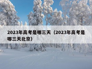 2023年高考是哪三天（2023年高考是哪三天北京）