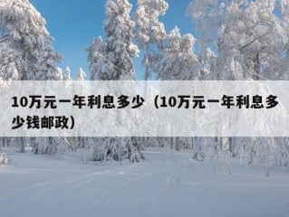 10万元一年利息多少（10万元一年利息多少钱邮政）