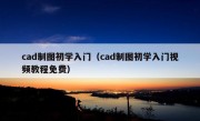 cad制图初学入门（cad制图初学入门视频教程免费）