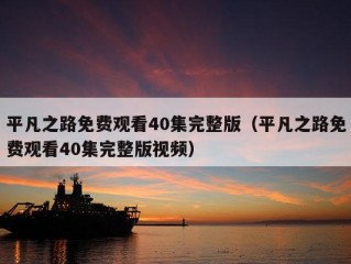 平凡之路免费观看40集完整版（平凡之路免费观看40集完整版视频）