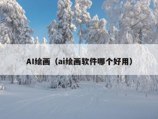 AI绘画（ai绘画软件哪个好用）