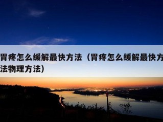 胃疼怎么缓解最快方法（胃疼怎么缓解最快方法物理方法）