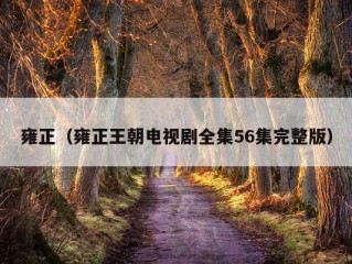 雍正（雍正王朝电视剧全集56集完整版）