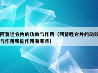 阿普唑仑片的功效与作用（阿普唑仑片的功效与作用和副作用有哪些）