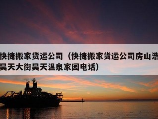 快捷搬家货运公司（快捷搬家货运公司房山浩昊天大街昊天温泉家园电话）