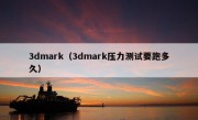 3dmark（3dmark压力测试要跑多久）