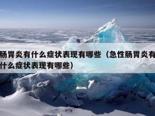 肠胃炎有什么症状表现有哪些（急性肠胃炎有什么症状表现有哪些）