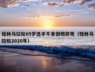 桂林马拉松69岁选手不幸倒地猝死（桂林马拉松2020年）