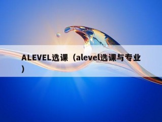 ALEVEL选课（alevel选课与专业）