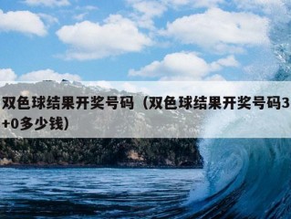 双色球结果开奖号码（双色球结果开奖号码3+0多少钱）