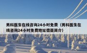 男科医生在线咨询24小时免费（男科医生在线咨询24小时免费地址德亚简介）