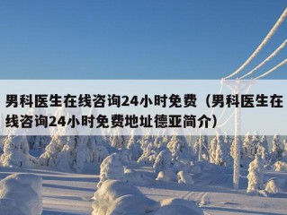 男科医生在线咨询24小时免费（男科医生在线咨询24小时免费地址德亚简介）