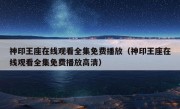 神印王座在线观看全集免费播放（神印王座在线观看全集免费播放高清）