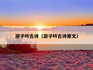 游子吟古诗（游子吟古诗原文）