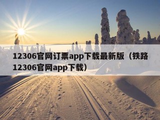 12306官网订票app下载最新版（铁路12306官网app下载）