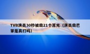 TVB演员30秒被扇21个耳光（演员扇巴掌是真打吗）