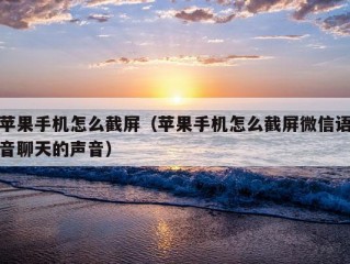 苹果手机怎么截屏（苹果手机怎么截屏微信语音聊天的声音）