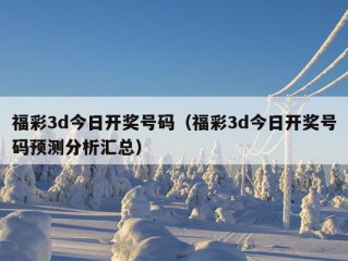 福彩3d今日开奖号码（福彩3d今日开奖号码预测分析汇总）