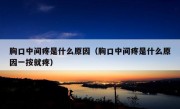 胸口中间疼是什么原因（胸口中间疼是什么原因一按就疼）