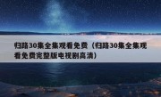 归路30集全集观看免费（归路30集全集观看免费完整版电视剧高清）