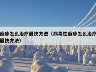 疱疹怎么治疗最快方法（病毒性疱疹怎么治疗最快方法）