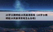 28岁小姨哄娃10天崩溃哀嚎（28岁小姨哄娃10天崩溃哀嚎怎么办呀）