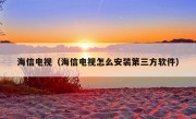 海信电视（海信电视怎么安装第三方软件）