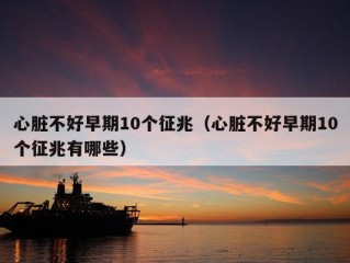 心脏不好早期10个征兆（心脏不好早期10个征兆有哪些）