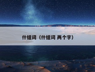 什组词（什组词 两个字）