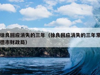 徐良回应消失的三年（徐良回应消失的三年常德市财政局）