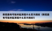 新冠最有可能的起源是什么官方回应（新冠最有可能的起源是什么官方回应l）