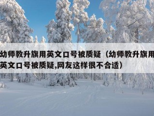 幼师教升旗用英文口号被质疑（幼师教升旗用英文口号被质疑,网友这样很不合适）