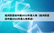 陆鸿获感动中国2022年度人物（陆鸿获感动中国2022年度人物事迹）