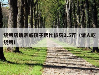 烧烤店请亲戚孩子帮忙被罚2.5万（请人吃烧烤）