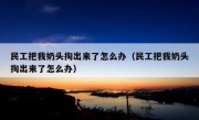 民工把我奶头掏出来了怎么办（民工把我奶头掏出来了怎么办）